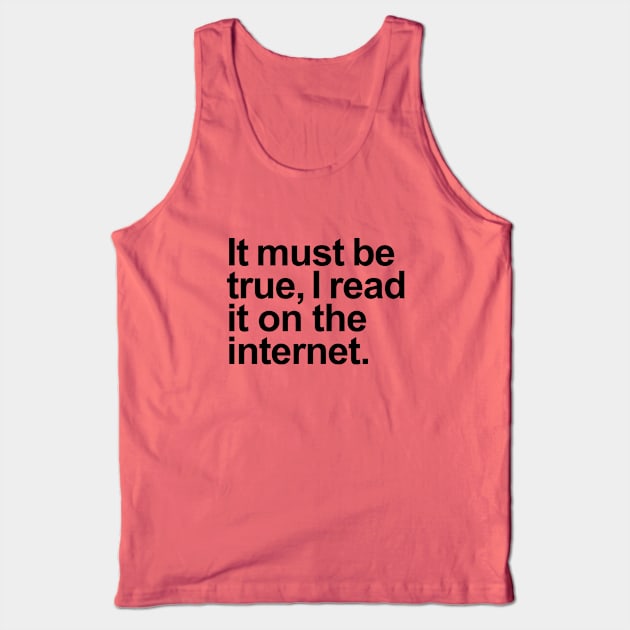 It must be true, I read it on the internet. Tank Top by helengarvey